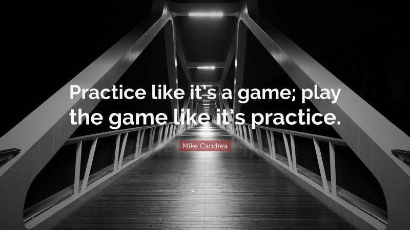 Mike Candrea Quote: “Practice like it’s a game; play the game like it’s practice.”