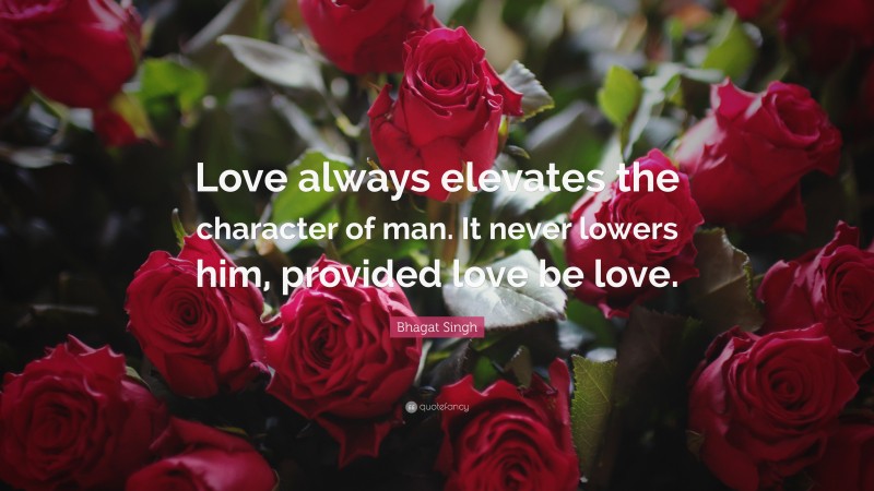 Bhagat Singh Quote: “Love always elevates the character of man. It never lowers him, provided love be love.”