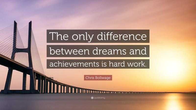 Chris Bollwage Quote: “The only difference between dreams and achievements is hard work.”