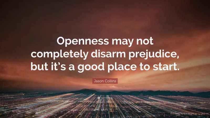 Jason Collins Quote: “Openness may not completely disarm prejudice, but it’s a good place to start.”