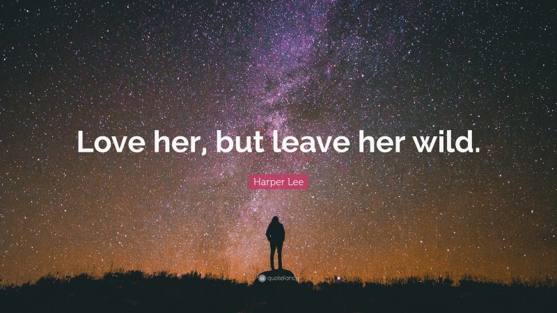 Harper Lee Quote: “Love her, but leave her wild.”