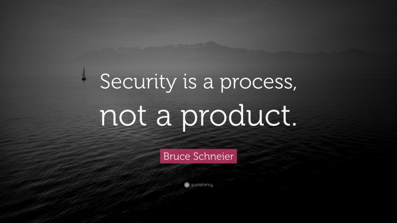 Bruce Schneier Quote: “Security is a process, not a product.”