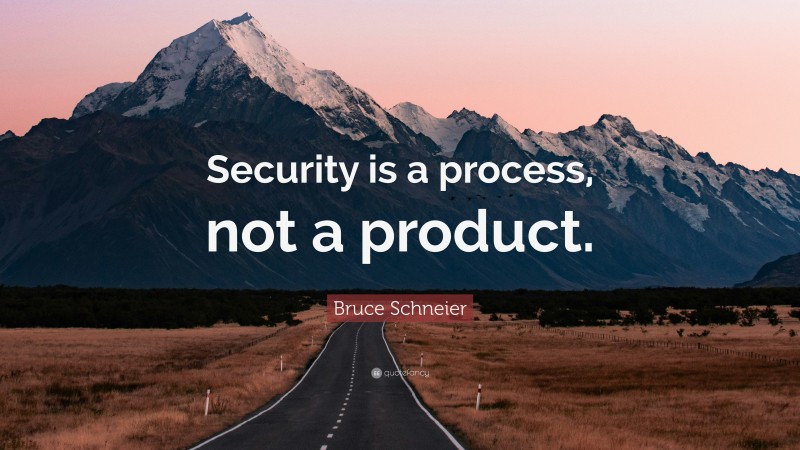 Bruce Schneier Quote: “Security is a process, not a product.”