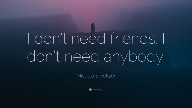 Micalea Smeltzer Quote: “I don’t need friends. I don’t need anybody.”
