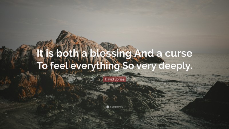 David Jones Quote: “It is both a blessing And a curse To feel everything So very deeply.”