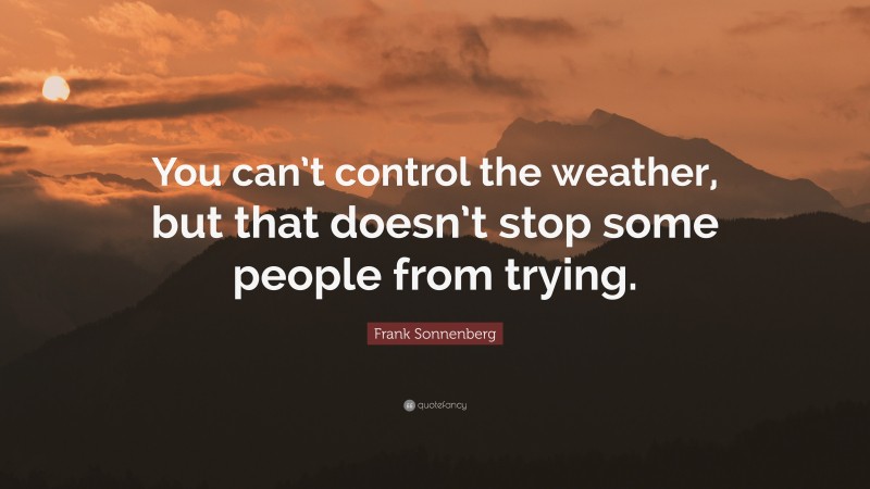 Frank Sonnenberg Quote: “You can’t control the weather, but that doesn’t stop some people from trying.”