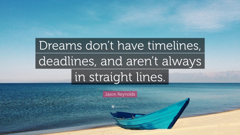 Jason Reynolds Quote: “Dreams don’t have timelines, deadlines, and aren’t always in straight lines.”