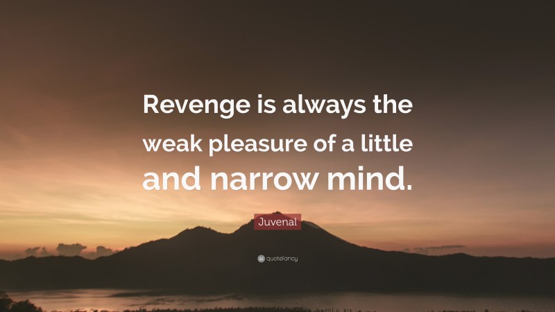Juvenal Quote: “Revenge is always the weak pleasure of a little and narrow mind.”