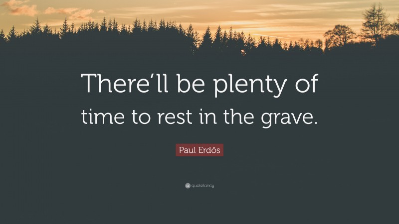 Paul Erdős Quote: “There’ll be plenty of time to rest in the grave.”
