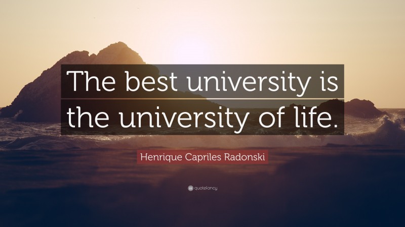 Henrique Capriles Radonski Quote: “The best university is the university of life.”