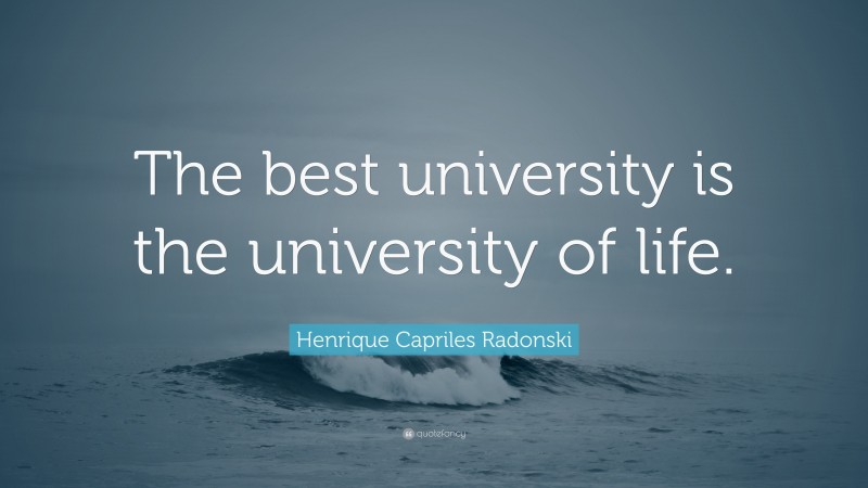 Henrique Capriles Radonski Quote: “The best university is the university of life.”