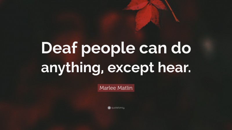 Marlee Matlin Quote: “Deaf people can do anything, except hear.”