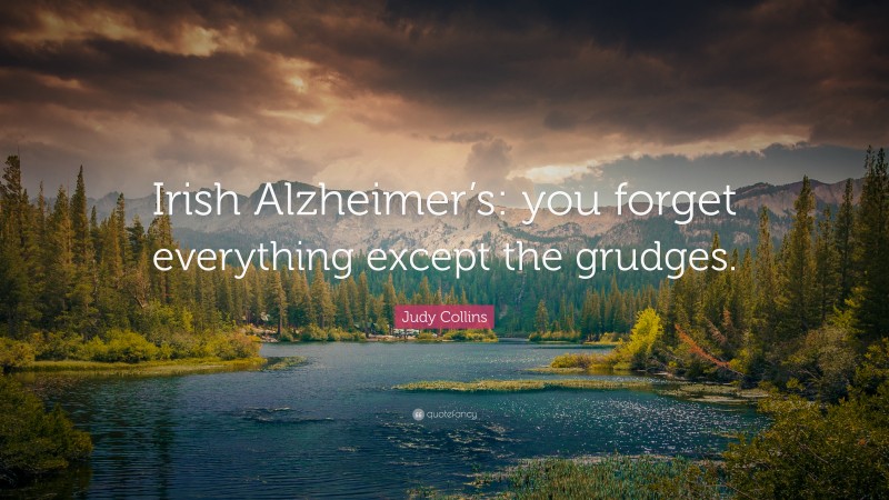 Judy Collins Quote: “Irish Alzheimer’s: you forget everything except the grudges.”