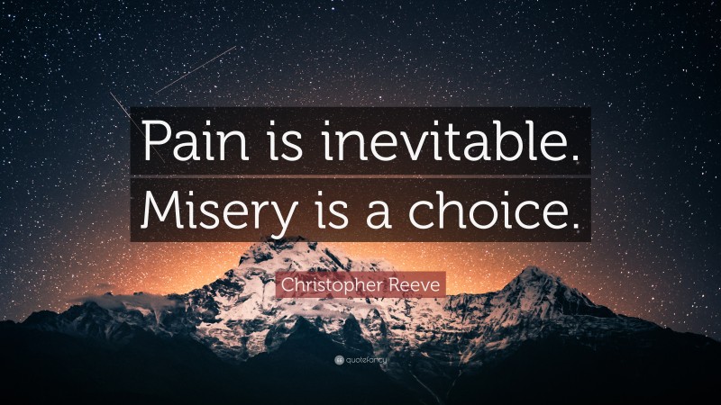 Christopher Reeve Quote: “Pain is inevitable. Misery is a choice.”