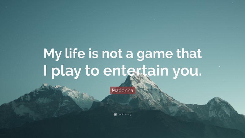 Madonna Quote: “My life is not a game that I play to entertain you.”