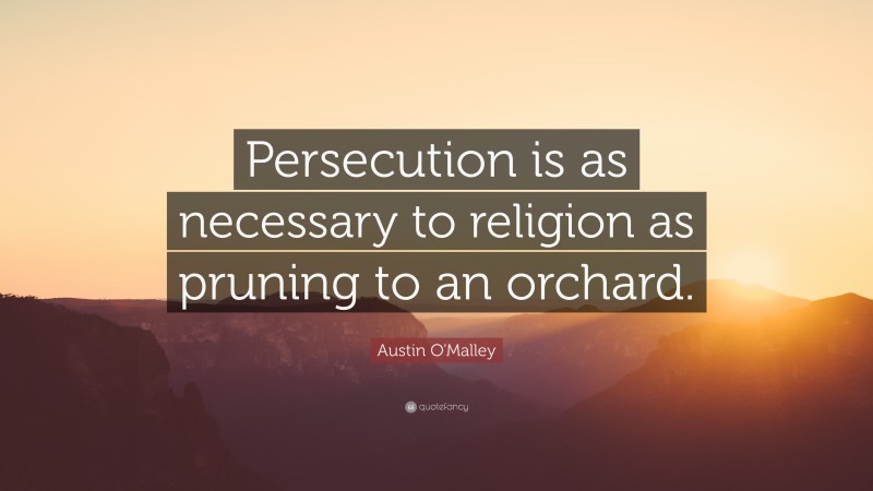 Austin O'Malley Quote: “Persecution is as necessary to religion as pruning to an orchard.”
