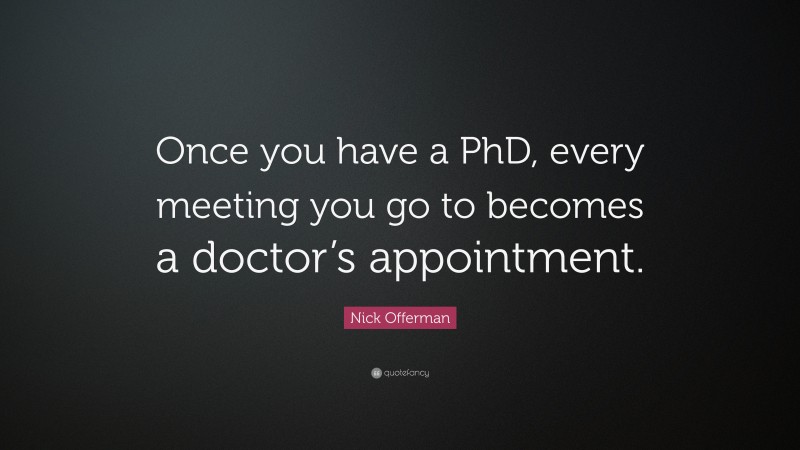 Nick Offerman Quote: “Once you have a PhD, every meeting you go to becomes a doctor’s appointment.”