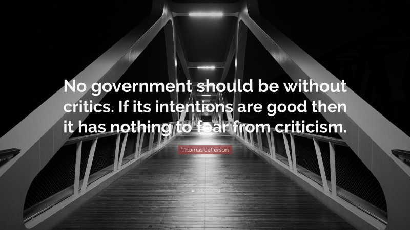 Thomas Jefferson Quote: “No government should be without critics. If its intentions are good then it has nothing to fear from criticism.”