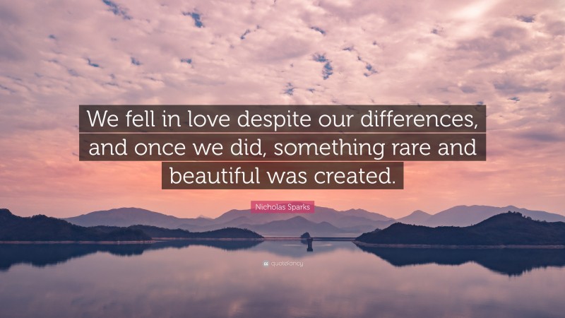 Nicholas Sparks Quote: “We fell in love despite our differences, and once we did, something rare and beautiful was created.”