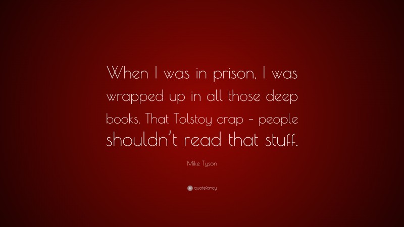 Mike Tyson Quote: “When I was in prison, I was wrapped up in all those deep books. That Tolstoy crap – people shouldn’t read that stuff.”