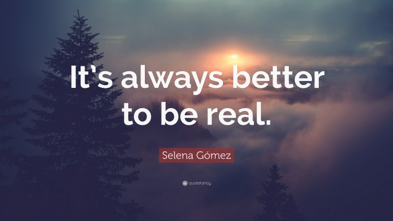 Selena Gómez Quote: “It’s always better to be real.”