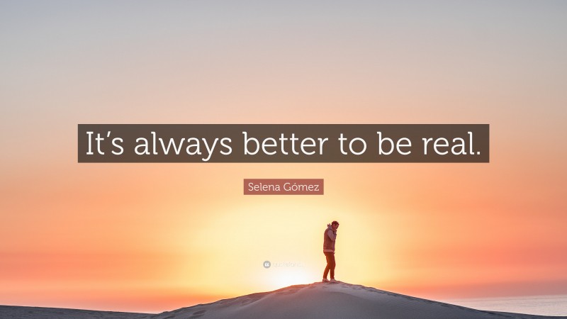 Selena Gómez Quote: “It’s always better to be real.”