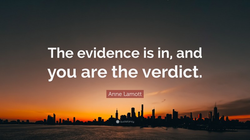 Anne Lamott Quote: “The evidence is in, and you are the verdict.”