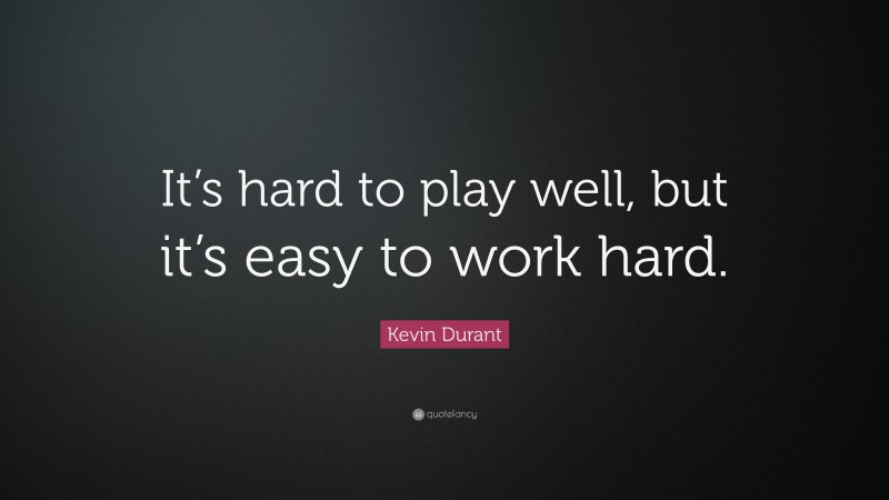 Kevin Durant Quote: “It’s hard to play well, but it’s easy to work hard.”