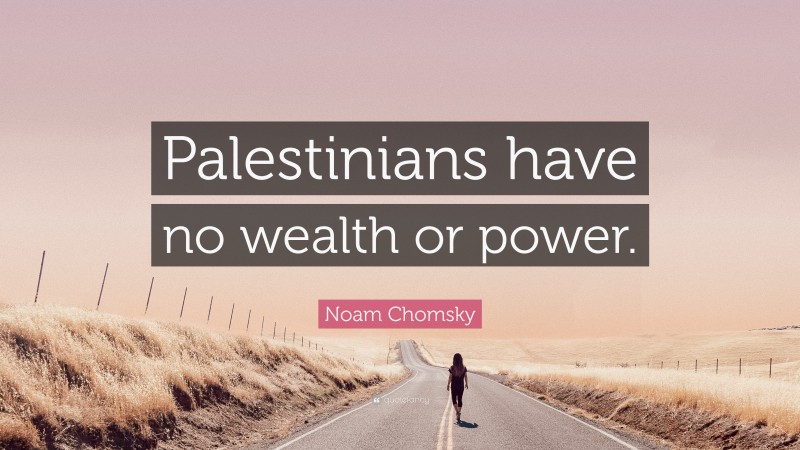 Noam Chomsky Quote: “Palestinians have no wealth or power.”