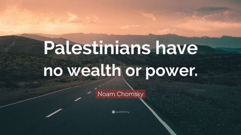 Noam Chomsky Quote: “Palestinians have no wealth or power.”