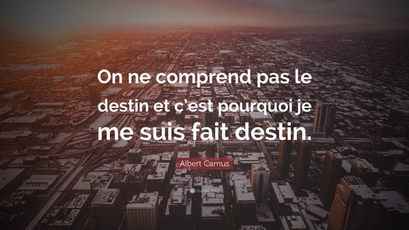 Albert Camus Quote: “On ne comprend pas le destin et c’est pourquoi je me suis fait destin.”