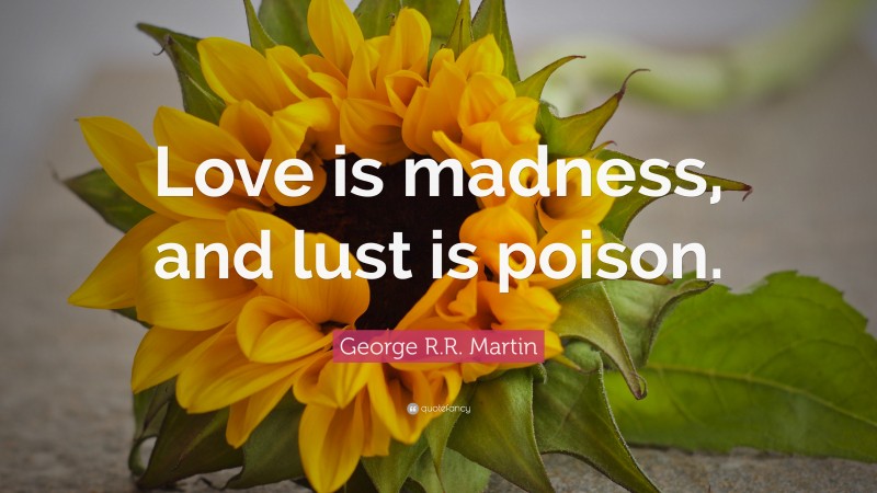 George R.R. Martin Quote: “Love is madness, and lust is poison.”