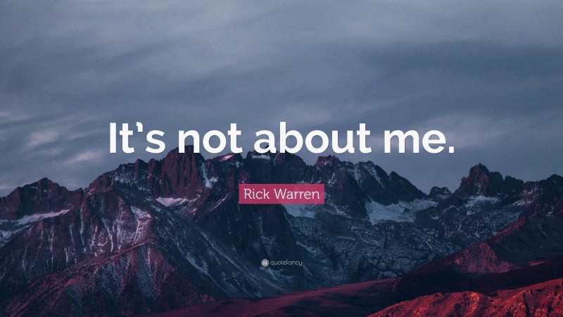 Rick Warren Quote: “It’s not about me.”