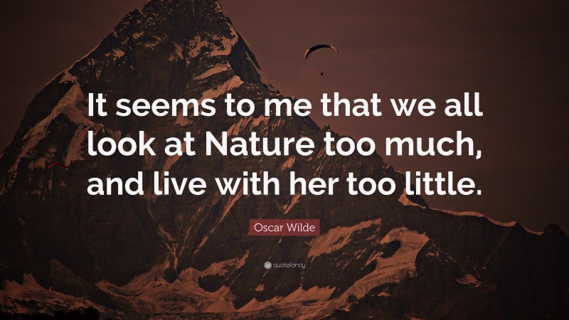 Oscar Wilde Quote: “It seems to me that we all look at Nature too much, and live with her too little.”