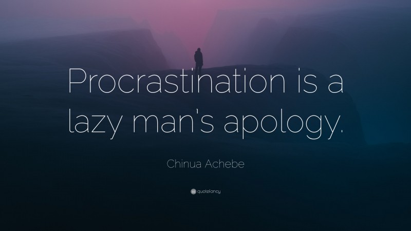 Chinua Achebe Quote: “Procrastination is a lazy man’s apology.”