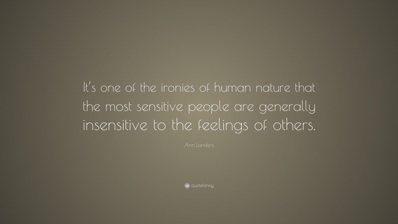 Ann Landers Quote: “It’s one of the ironies of human nature that the most sensitive people are generally insensitive to the feelings of others.”