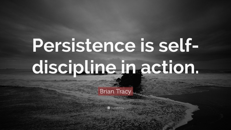 Brian Tracy Quote: “Persistence is self-discipline in action.”