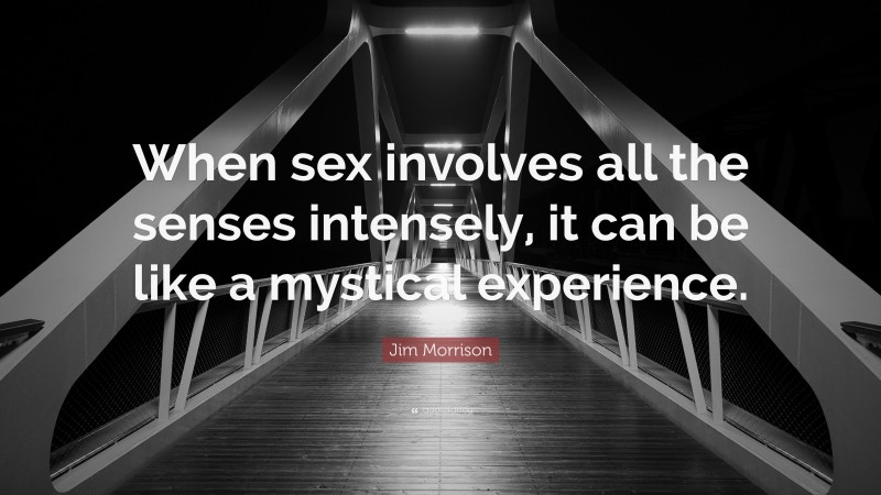 Jim Morrison Quote: “When sex involves all the senses intensely, it can be like a mystical experience.”