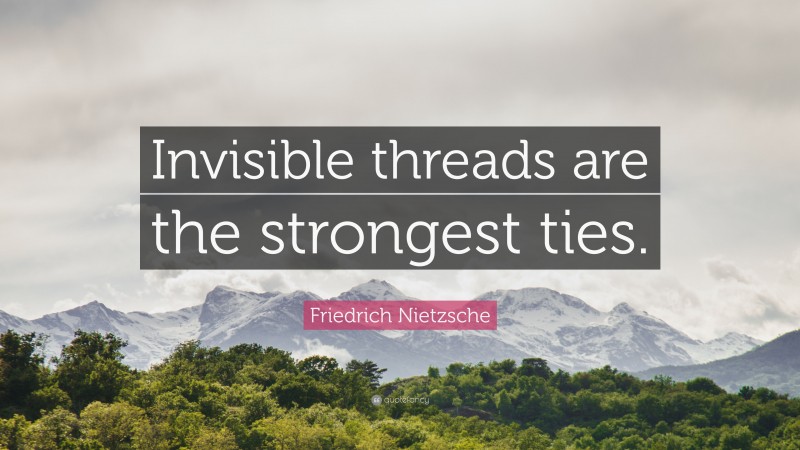 Friedrich Nietzsche Quote: “Invisible threads are the strongest ties.”