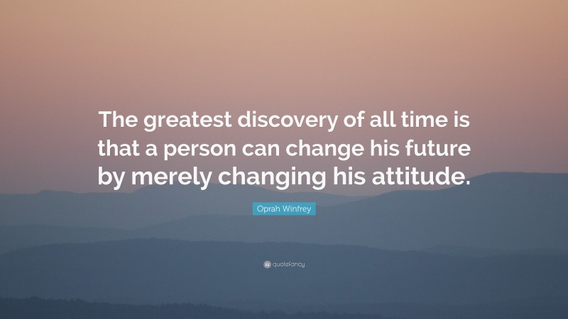 Oprah Winfrey Quote: “The greatest discovery of all time is that a person can change his future by merely changing his attitude.”