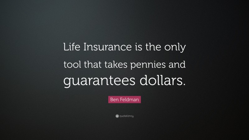 Ben Feldman Quote: “Life Insurance is the only tool that takes pennies and guarantees dollars.”