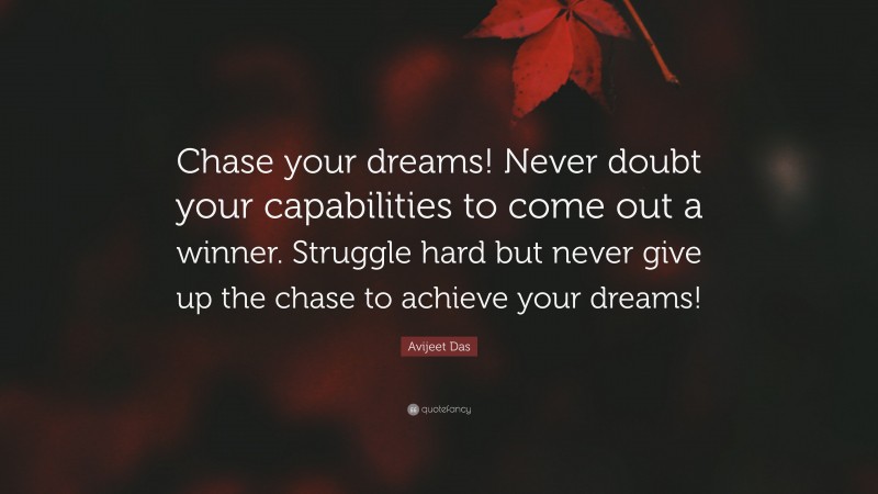 Avijeet Das Quote: “Chase your dreams! Never doubt your capabilities to come out a winner. Struggle hard but never give up the chase to achieve your dreams!”