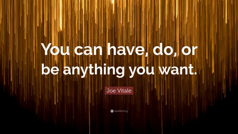 Joe Vitale Quote: “You can have, do, or be anything you want.”