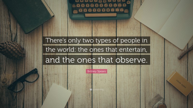Britney Spears Quote: “There’s only two types of people in the world: the ones that entertain, and the ones that observe.”