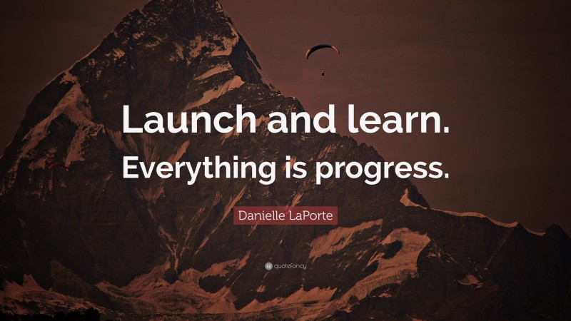 Danielle LaPorte Quote: “Launch and learn. Everything is progress.”