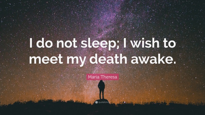 Maria Theresa Quote: “I do not sleep; I wish to meet my death awake.”