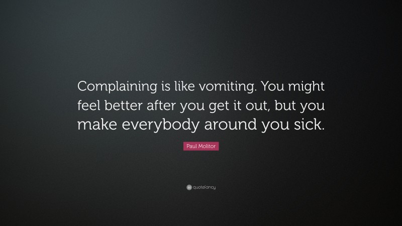 Paul Molitor Quote: “Complaining is like vomiting. You might feel better after you get it out, but you make everybody around you sick.”