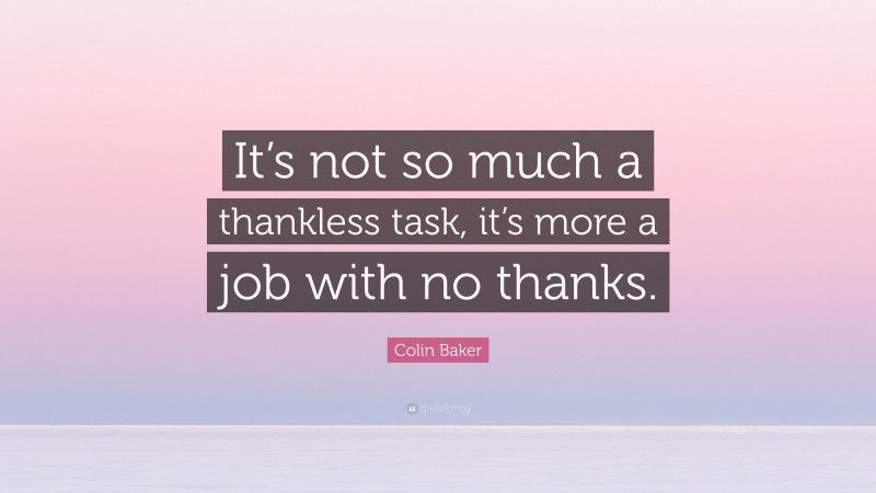 Colin Baker Quote: “It’s not so much a thankless task, it’s more a job with no thanks.”