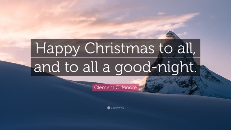 Clement C. Moore Quote: “Happy Christmas to all, and to all a good-night.”