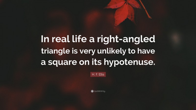 H. F. Ellis Quote: “In real life a right-angled triangle is very unlikely to have a square on its hypotenuse.”